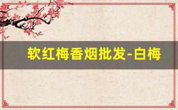 软红梅香烟批发-白梅香烟哪里有卖的