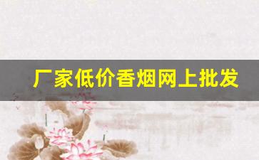 厂家低价香烟网上批发-各种香烟供货价