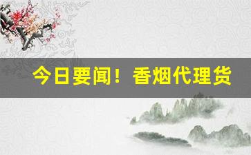 今日要闻！香烟代理货源“比手划脚”