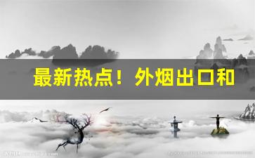 最新热点！外烟出口和韩免的区别“渡河香象”