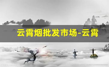 云霄烟批发市场-云霄烟实惠装批发