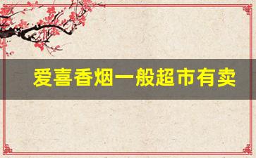 爱喜香烟一般超市有卖吗-爱喜香烟国内能买到么