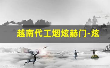 越南代工烟炫赫门-炫赫门烟市场现状