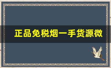 正品免税烟一手货源微信-免税100%正品烟怎么买