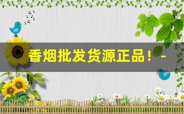 香烟批发货源正品！-香烟半成品批发