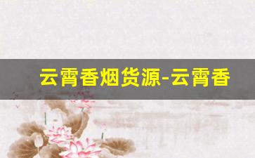 云霄香烟货源-云霄香烟哪里靠谱
