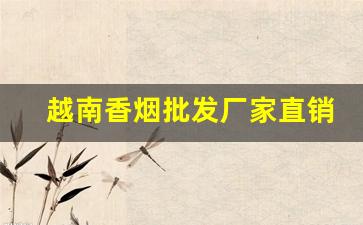 越南香烟批发厂家直销-越南烟代工厂家