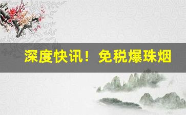 深度快讯！免税爆珠烟性价比“沉冤莫白”