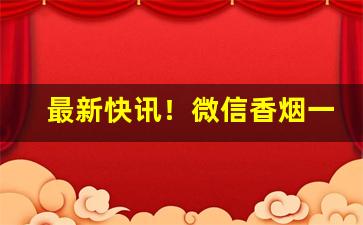 最新快讯！微信香烟一手批发“改容更貌”