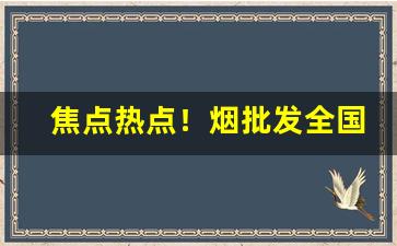 焦点热点！烟批发全国货到付款价格。“车前马后”