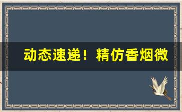 动态速递！精仿香烟微商货源推荐“班班可考”