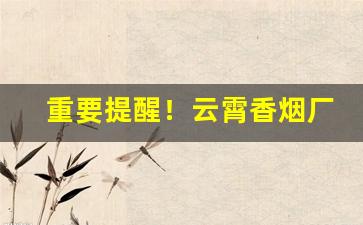 重要提醒！云霄香烟厂家直销一手货源网“草木黄落”