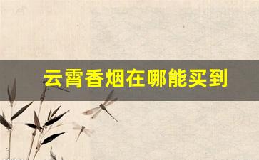 云霄香烟在哪能买到