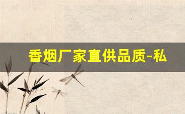 香烟厂家直供品质-私人订制香烟批发