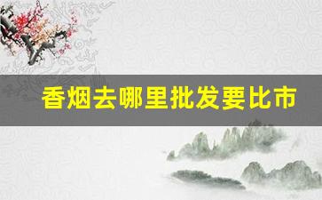 香烟去哪里批发要比市场价低-香烟市场是垄断市场吗