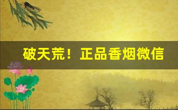 破天荒！正品香烟微信号“关怀备注”