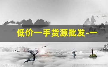低价一手货源批发-一手货源哪里有批发