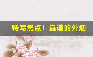 特写焦点！靠谱的外烟微商推荐“愁绪如麻”