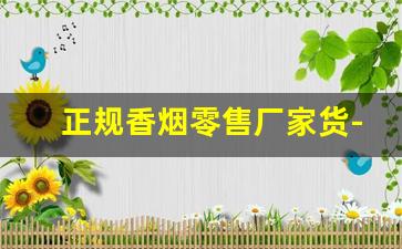正规香烟零售厂家货-批发香烟一条多少钱