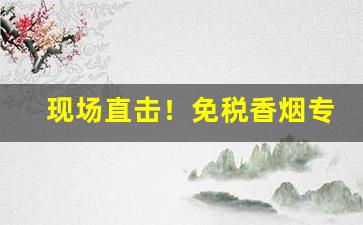 现场直击！免税香烟专卖“豺狼当道”