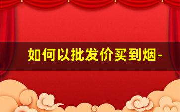 如何以批发价买到烟-什么途径可以买到烟