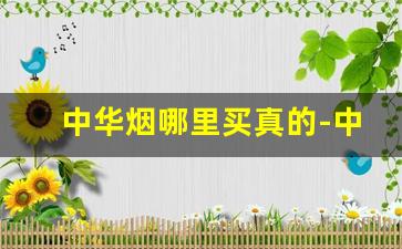 中华烟哪里买真的-中华烟哪里卖的便宜