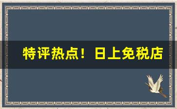 特评热点！日上免税店app怎么买“高山仰之”