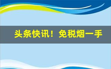 头条快讯！免税烟一手货源网站“当机贵断”