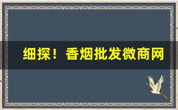 细探！香烟批发微商网推荐：卖香烟的微商联系方式“丢轮扯炮”