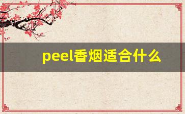 peel香烟适合什么人群抽烟-peel香烟为什么市面上禁卖