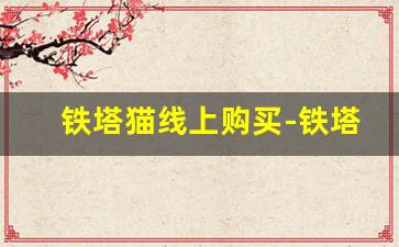 铁塔猫线上购买-铁塔猫官方渠道