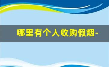 哪里有个人收购假烟-假烟去哪里找销路
