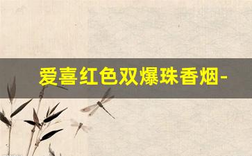 爱喜红色双爆珠香烟-爱喜双爆珠香烟 价格表
