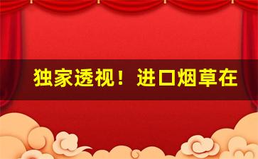 独家透视！进口烟草在哪里买“俯仰一世”
