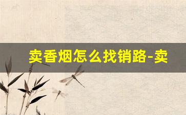 卖香烟怎么找销路-卖烟怎么做生意好
