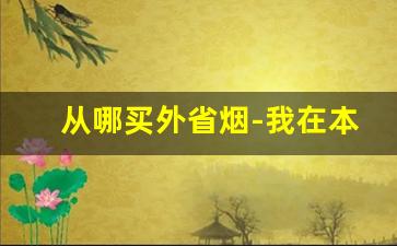 从哪买外省烟-我在本地想买外省烟怎么买