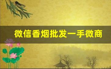 微信香烟批发一手微商进货渠道-国内烟代发