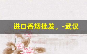 进口香烟批发。-武汉进口香烟价格