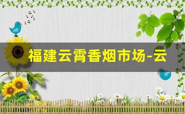 福建云霄香烟市场-云霄香烟哪里最便宜