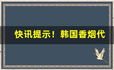 快讯提示！韩国香烟代购“搀行夺市”