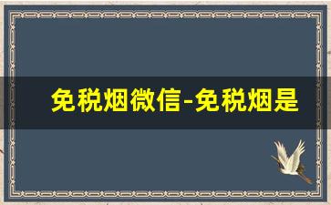 免税烟微信-免税烟是私人发吗