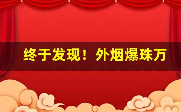 终于发现！外烟爆珠万宝路购买网站“蝉联蚕绪”