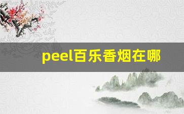 peel百乐香烟在哪里买-百乐peel香烟为啥禁卖