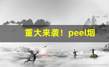 重大来袭！peel烟的所有价格“安于所习”