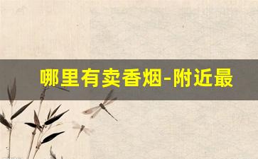 哪里有卖香烟-附近最好卖的香烟