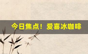 今日焦点！爱喜冰咖啡“内外交困”