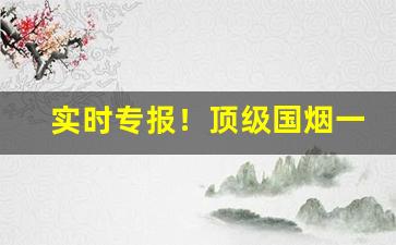 实时专报！顶级国烟一手货源“东园秘器”