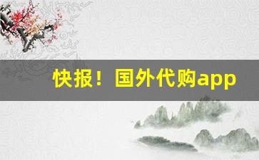 快报！国外代购app哪个靠谱“川渟岳峙”