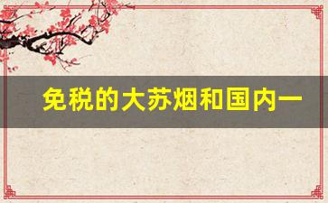 免税的大苏烟和国内一样吗-免税烟一条价格苏烟