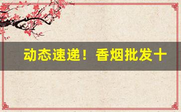 动态速递！香烟批发十元以下“鸡犬不宁”